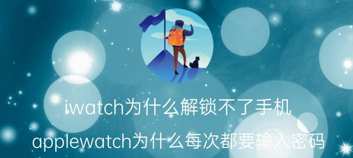 iwatch为什么解锁不了手机 applewatch为什么每次都要输入密码？